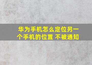 华为手机怎么定位另一个手机的位置 不被通知